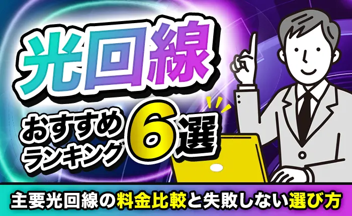 光回線のおすすめランキング6選｜主要光回線の料金比較と失敗しない選び方