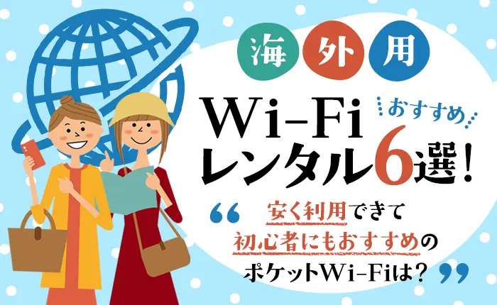 海外用WiFiレンタルおすすめ6選！安く利用できて初心者にもおすすめのポケットWi-Fi