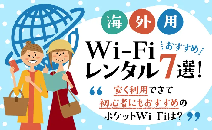 海外用WiFiレンタルおすすめ7選！安く利用できて初心者にもおすすめのポケットWi-Fi